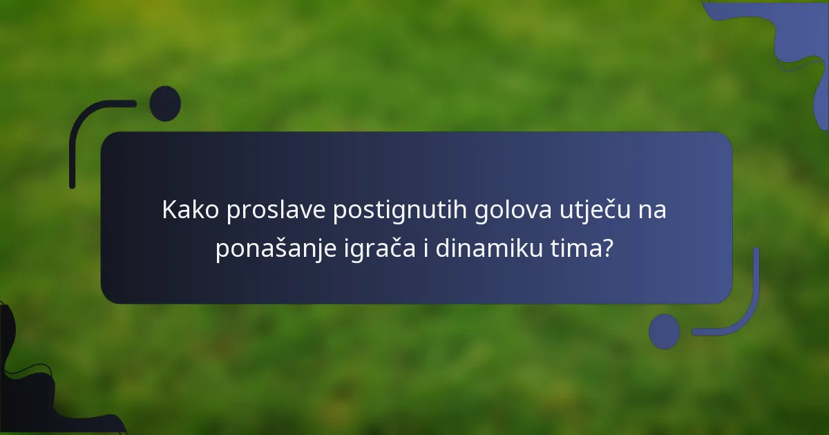 Kako proslave postignutih golova utječu na ponašanje igrača i dinamiku tima?