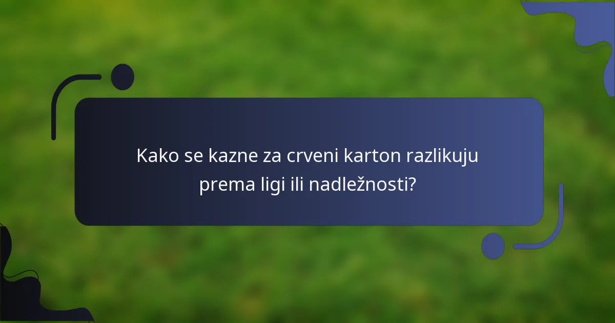 Kako se kazne za crveni karton razlikuju prema ligi ili nadležnosti?