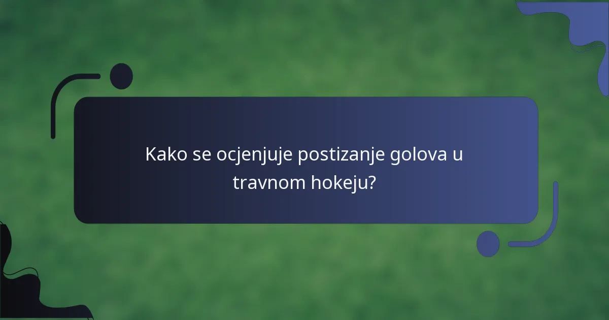 Kako se ocjenjuje postizanje golova u travnom hokeju?