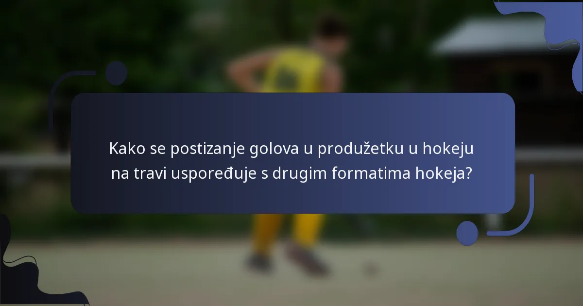 Kako se postizanje golova u produžetku u hokeju na travi uspoređuje s drugim formatima hokeja?