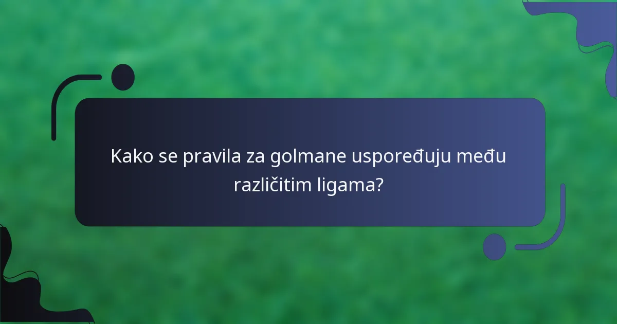 Kako se pravila za golmane uspoređuju među različitim ligama?