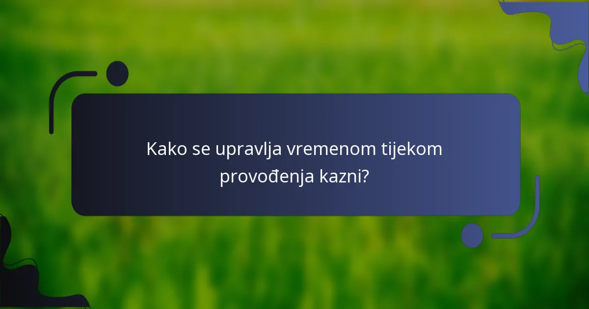 Kako se upravlja vremenom tijekom provođenja kazni?