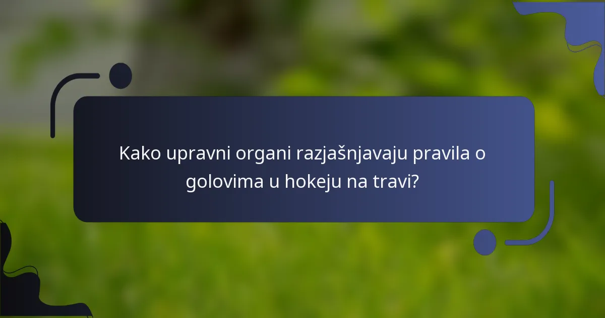 Kako upravni organi razjašnjavaju pravila o golovima u hokeju na travi?