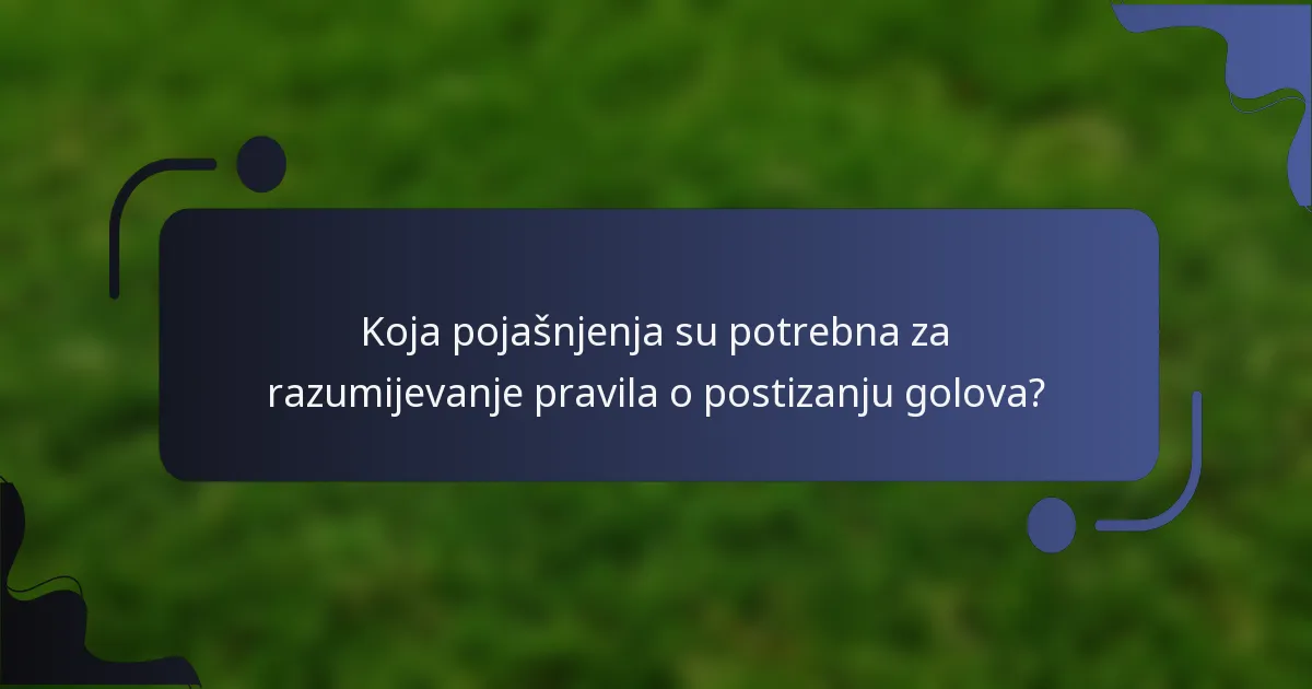 Koja pojašnjenja su potrebna za razumijevanje pravila o postizanju golova?