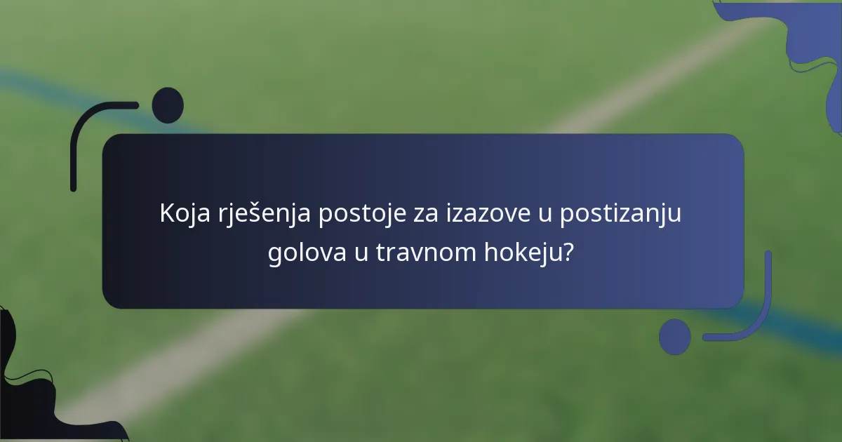 Koja rješenja postoje za izazove u postizanju golova u travnom hokeju?
