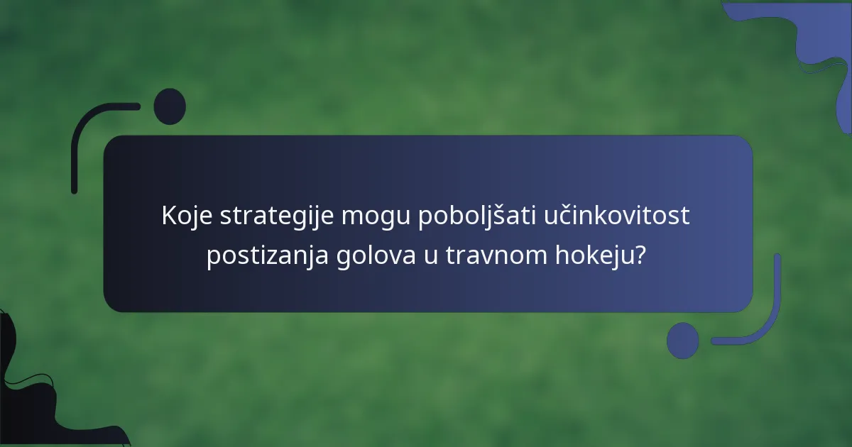 Koje strategije mogu poboljšati učinkovitost postizanja golova u travnom hokeju?