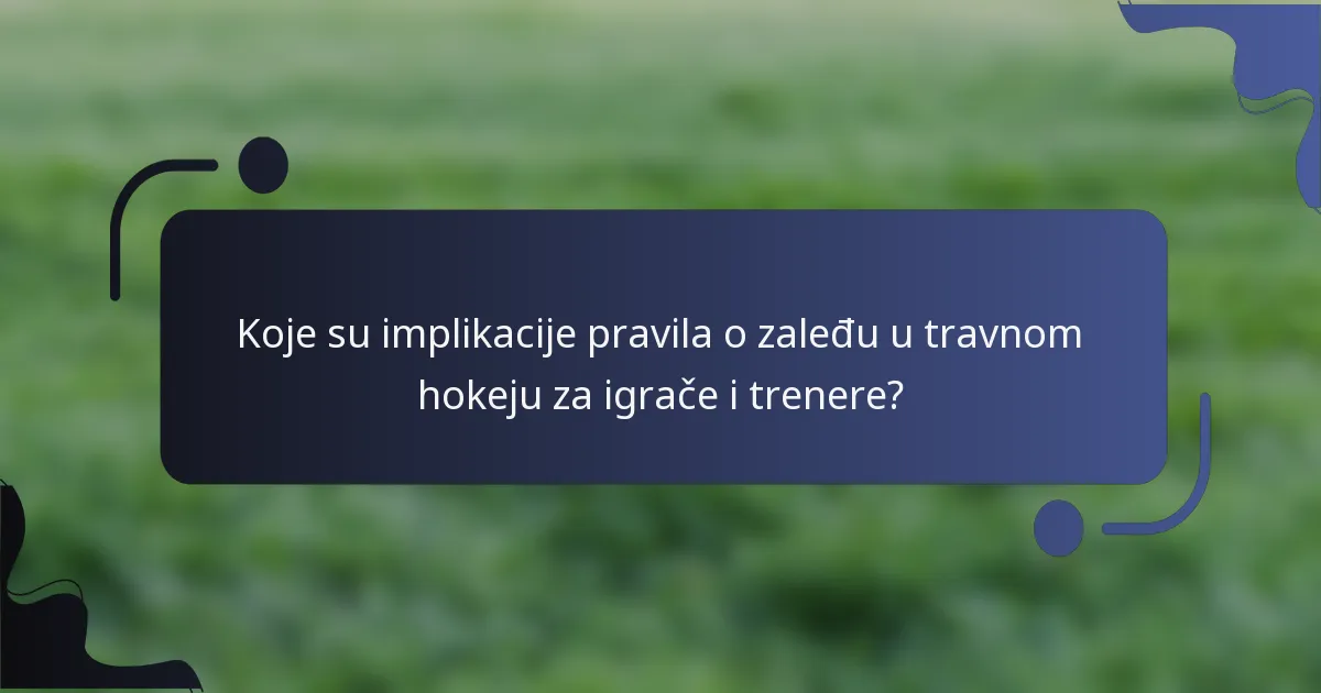 Koje su implikacije pravila o zaleđu u travnom hokeju za igrače i trenere?