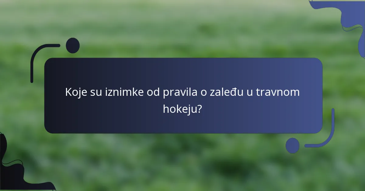 Koje su iznimke od pravila o zaleđu u travnom hokeju?