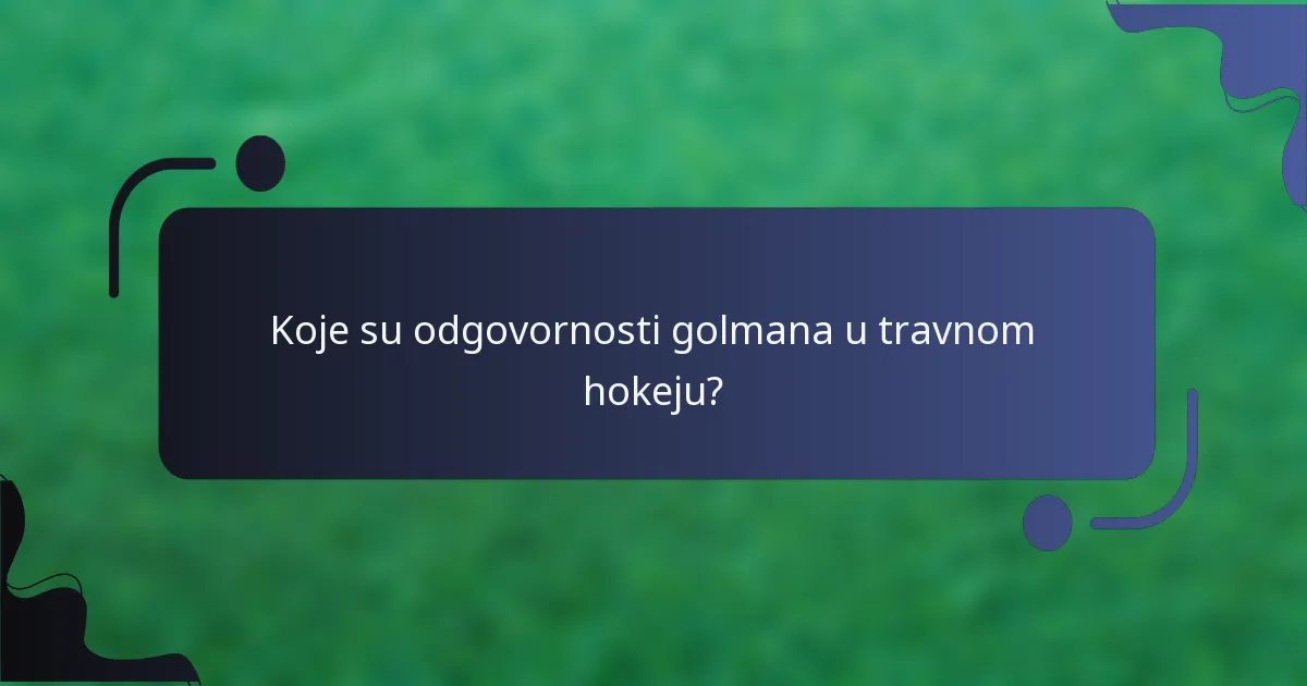 Koje su odgovornosti golmana u travnom hokeju?