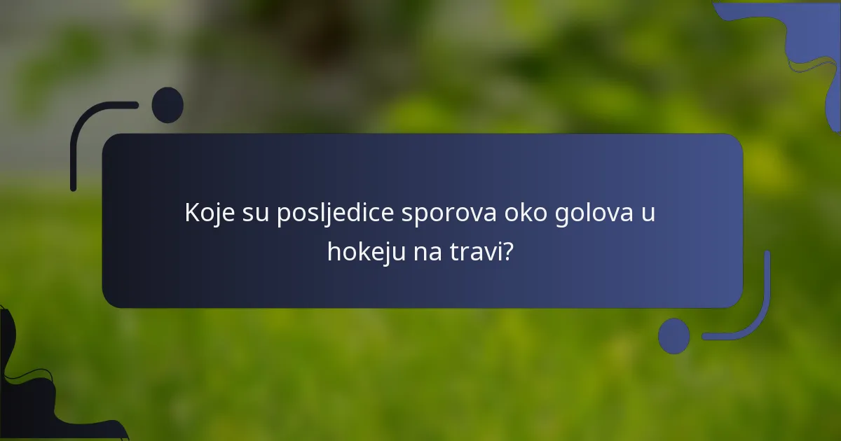 Koje su posljedice sporova oko golova u hokeju na travi?