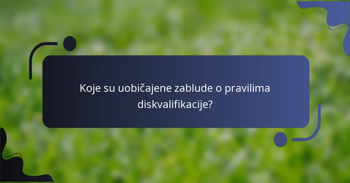 Koje su uobičajene zablude o pravilima diskvalifikacije?