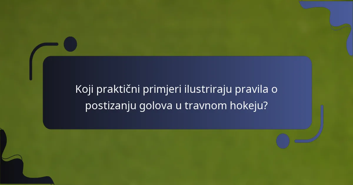 Koji praktični primjeri ilustriraju pravila o postizanju golova u travnom hokeju?
