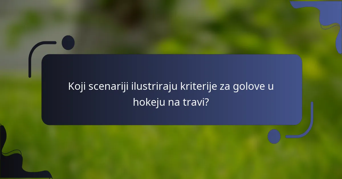 Koji scenariji ilustriraju kriterije za golove u hokeju na travi?