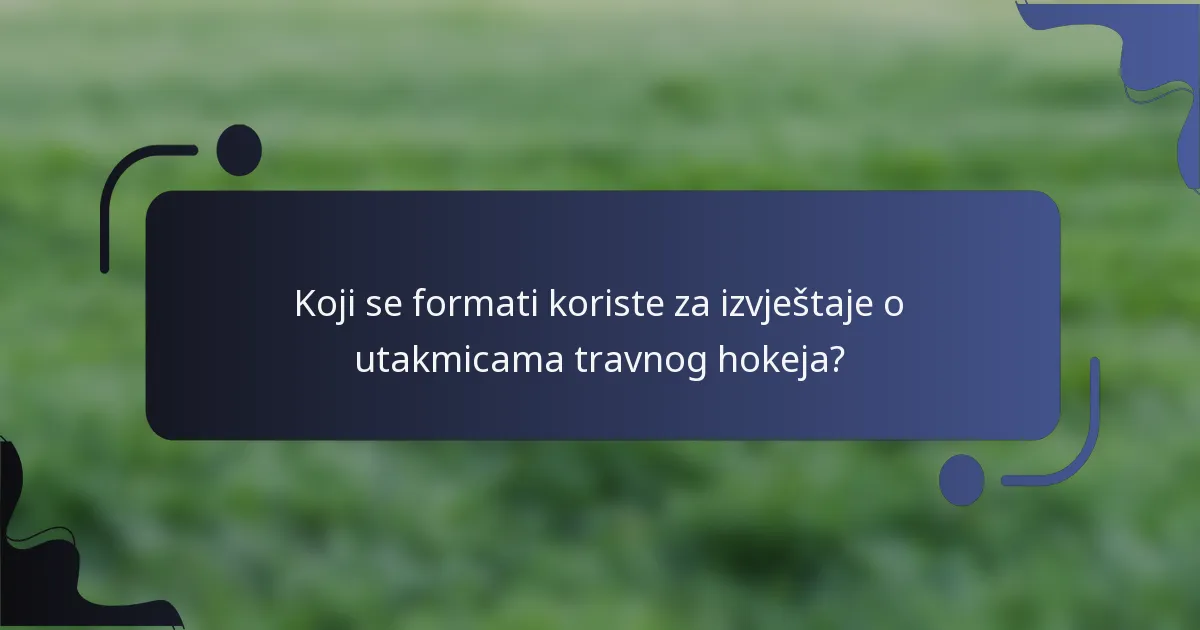 Koji se formati koriste za izvještaje o utakmicama travnog hokeja?