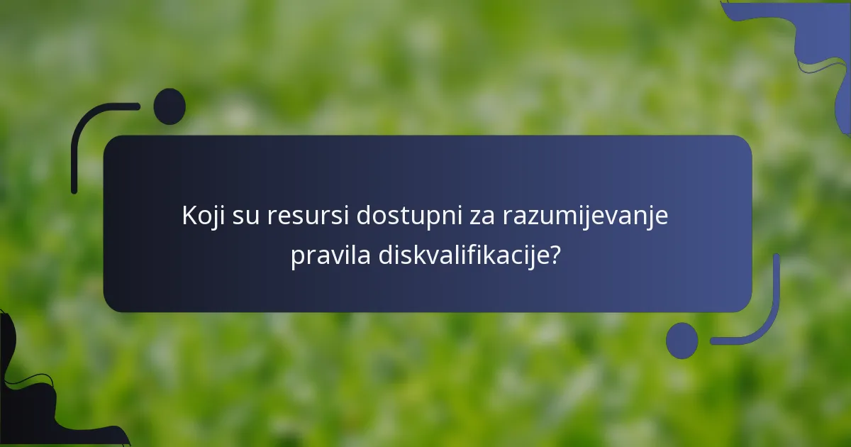 Koji su resursi dostupni za razumijevanje pravila diskvalifikacije?