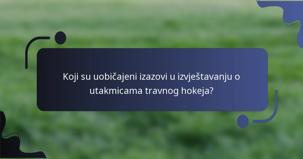 Koji su uobičajeni izazovi u izvještavanju o utakmicama travnog hokeja?