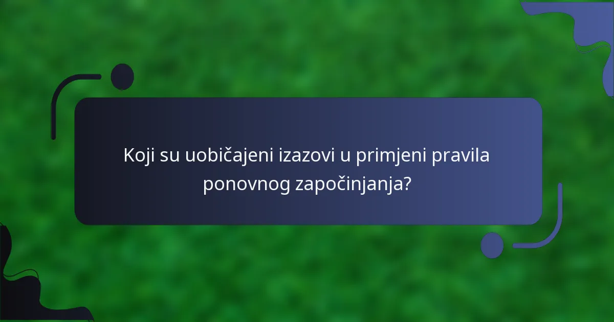 Koji su uobičajeni izazovi u primjeni pravila ponovnog započinjanja?