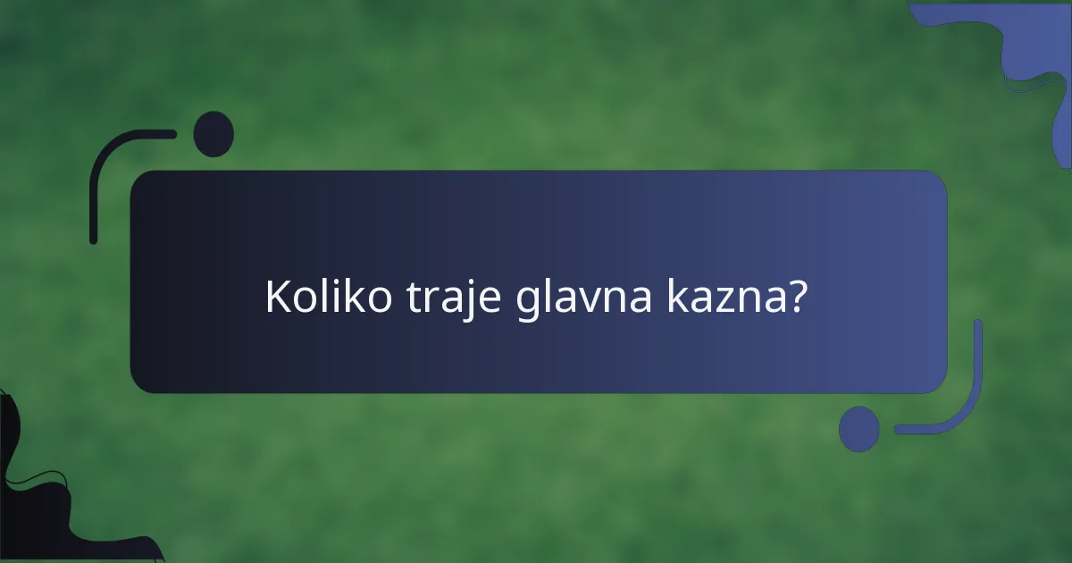 Koliko traje glavna kazna?